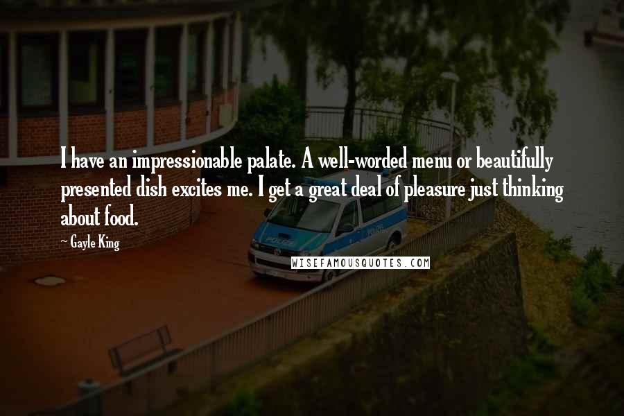 Gayle King Quotes: I have an impressionable palate. A well-worded menu or beautifully presented dish excites me. I get a great deal of pleasure just thinking about food.