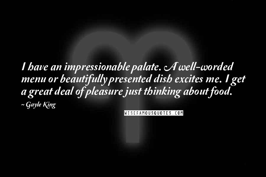 Gayle King Quotes: I have an impressionable palate. A well-worded menu or beautifully presented dish excites me. I get a great deal of pleasure just thinking about food.