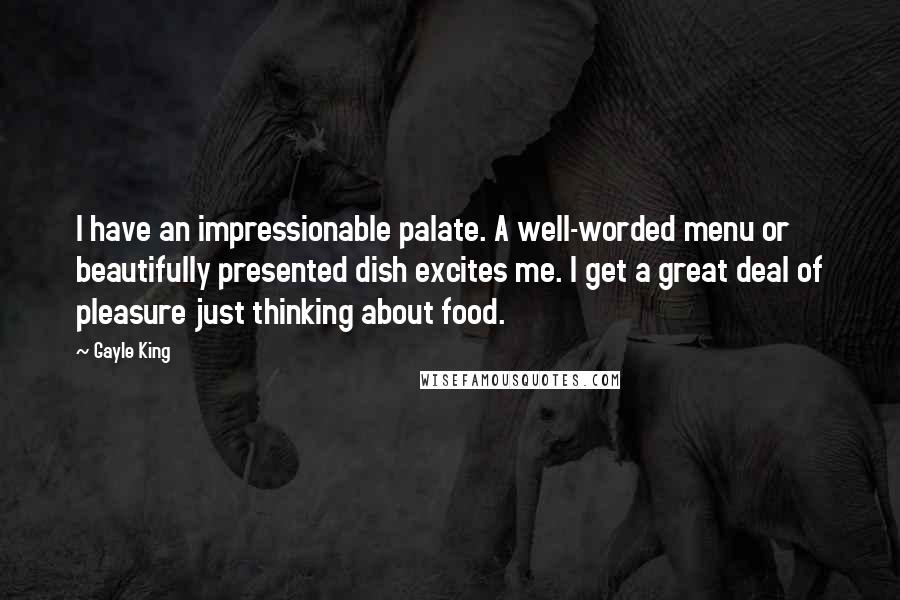 Gayle King Quotes: I have an impressionable palate. A well-worded menu or beautifully presented dish excites me. I get a great deal of pleasure just thinking about food.