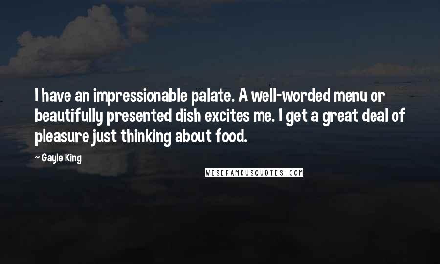 Gayle King Quotes: I have an impressionable palate. A well-worded menu or beautifully presented dish excites me. I get a great deal of pleasure just thinking about food.