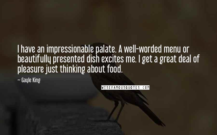 Gayle King Quotes: I have an impressionable palate. A well-worded menu or beautifully presented dish excites me. I get a great deal of pleasure just thinking about food.