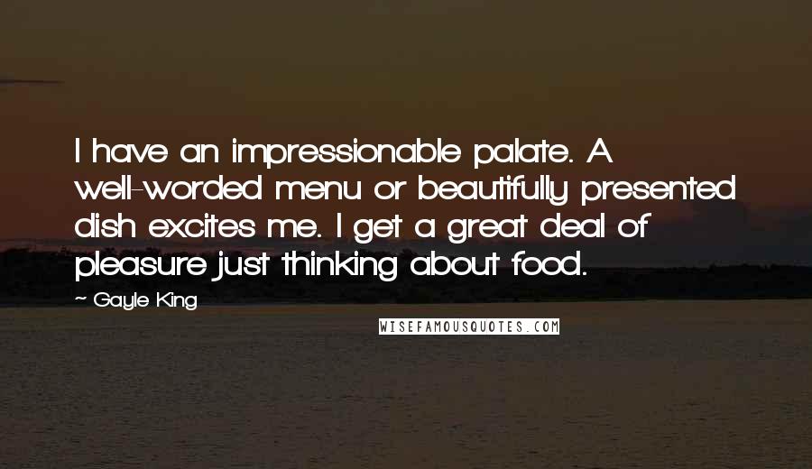Gayle King Quotes: I have an impressionable palate. A well-worded menu or beautifully presented dish excites me. I get a great deal of pleasure just thinking about food.