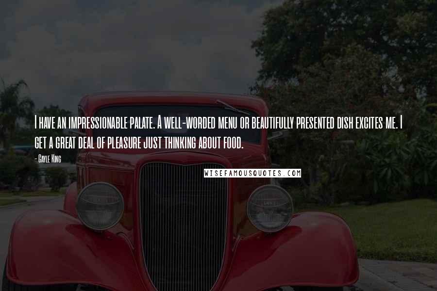 Gayle King Quotes: I have an impressionable palate. A well-worded menu or beautifully presented dish excites me. I get a great deal of pleasure just thinking about food.