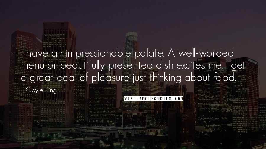 Gayle King Quotes: I have an impressionable palate. A well-worded menu or beautifully presented dish excites me. I get a great deal of pleasure just thinking about food.