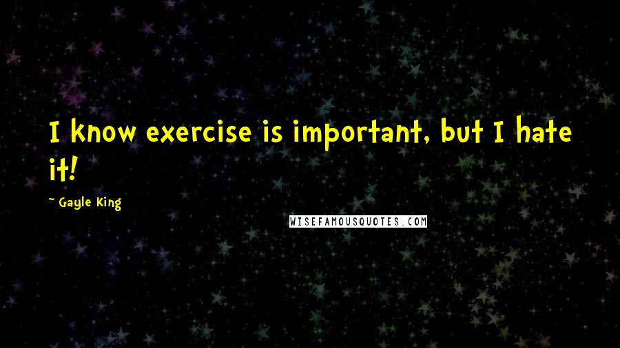 Gayle King Quotes: I know exercise is important, but I hate it!