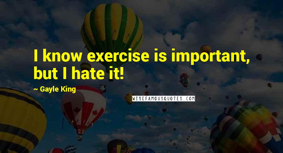 Gayle King Quotes: I know exercise is important, but I hate it!