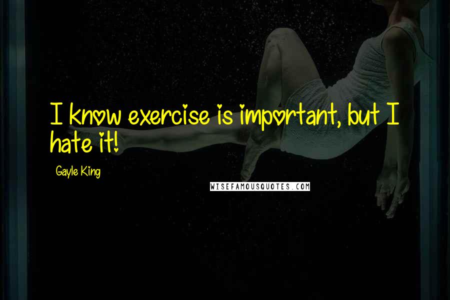 Gayle King Quotes: I know exercise is important, but I hate it!