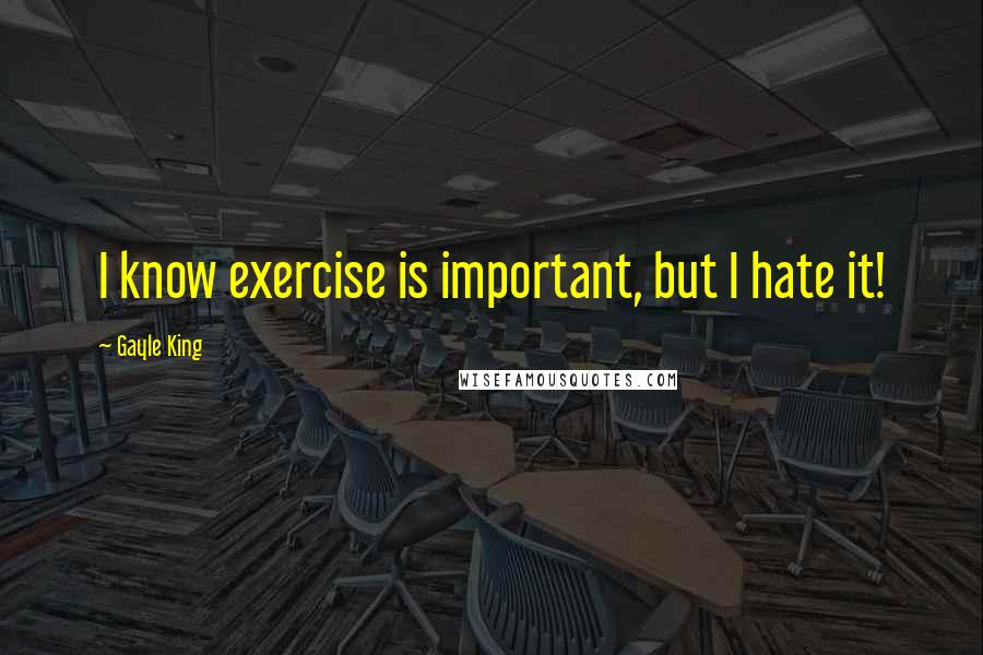 Gayle King Quotes: I know exercise is important, but I hate it!