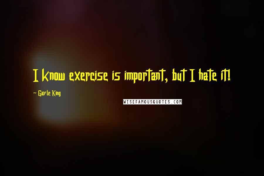Gayle King Quotes: I know exercise is important, but I hate it!