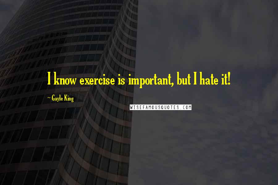 Gayle King Quotes: I know exercise is important, but I hate it!