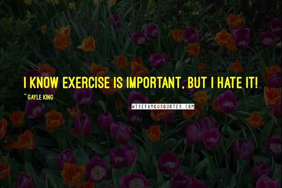 Gayle King Quotes: I know exercise is important, but I hate it!