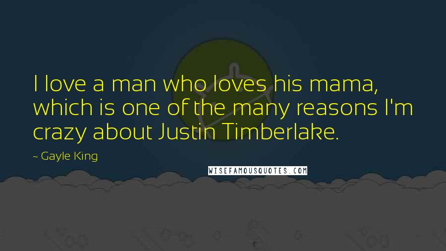Gayle King Quotes: I love a man who loves his mama, which is one of the many reasons I'm crazy about Justin Timberlake.