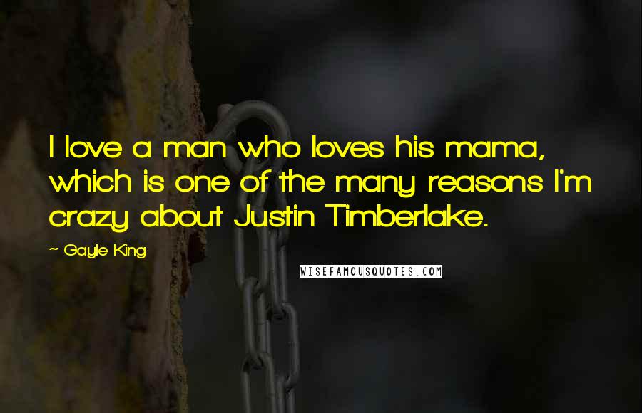 Gayle King Quotes: I love a man who loves his mama, which is one of the many reasons I'm crazy about Justin Timberlake.