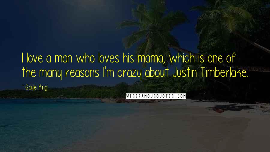 Gayle King Quotes: I love a man who loves his mama, which is one of the many reasons I'm crazy about Justin Timberlake.