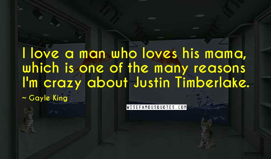 Gayle King Quotes: I love a man who loves his mama, which is one of the many reasons I'm crazy about Justin Timberlake.