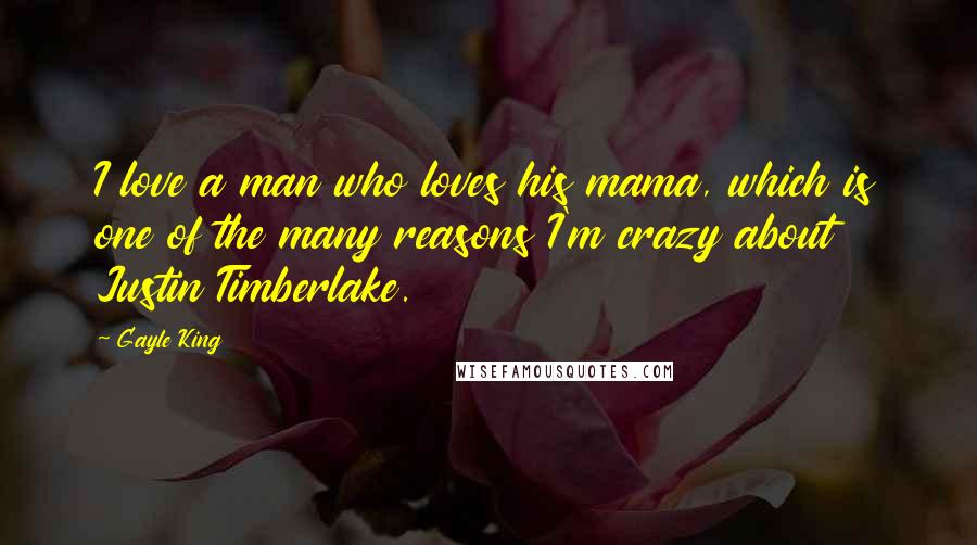 Gayle King Quotes: I love a man who loves his mama, which is one of the many reasons I'm crazy about Justin Timberlake.