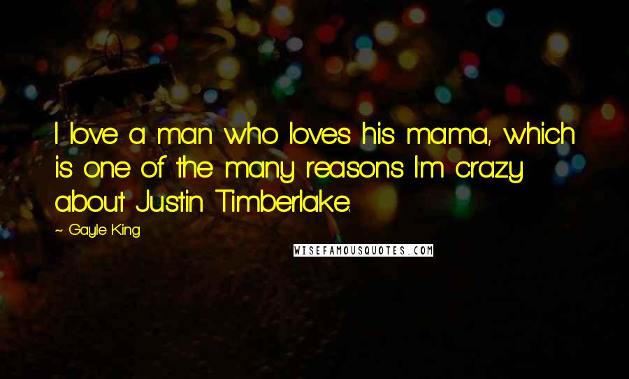 Gayle King Quotes: I love a man who loves his mama, which is one of the many reasons I'm crazy about Justin Timberlake.