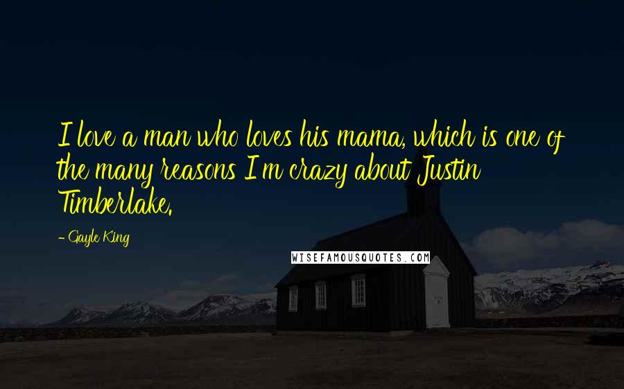 Gayle King Quotes: I love a man who loves his mama, which is one of the many reasons I'm crazy about Justin Timberlake.