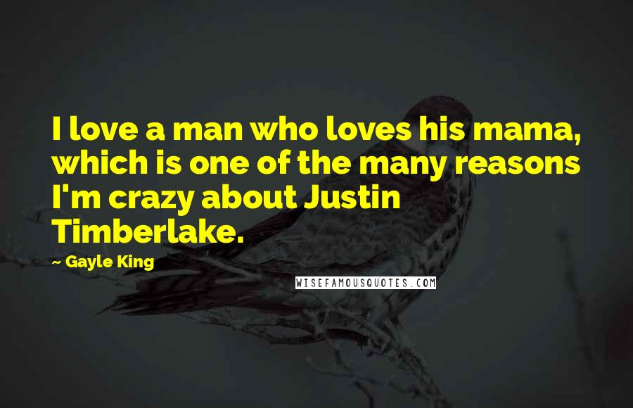 Gayle King Quotes: I love a man who loves his mama, which is one of the many reasons I'm crazy about Justin Timberlake.