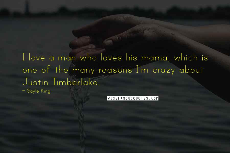 Gayle King Quotes: I love a man who loves his mama, which is one of the many reasons I'm crazy about Justin Timberlake.