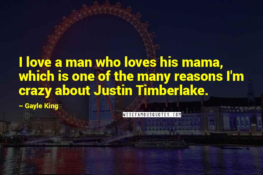 Gayle King Quotes: I love a man who loves his mama, which is one of the many reasons I'm crazy about Justin Timberlake.