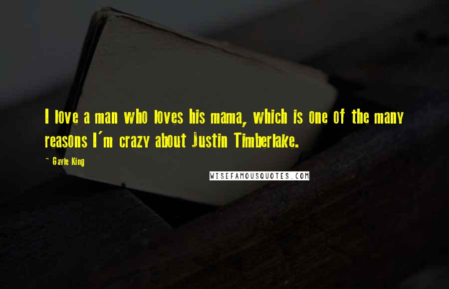 Gayle King Quotes: I love a man who loves his mama, which is one of the many reasons I'm crazy about Justin Timberlake.