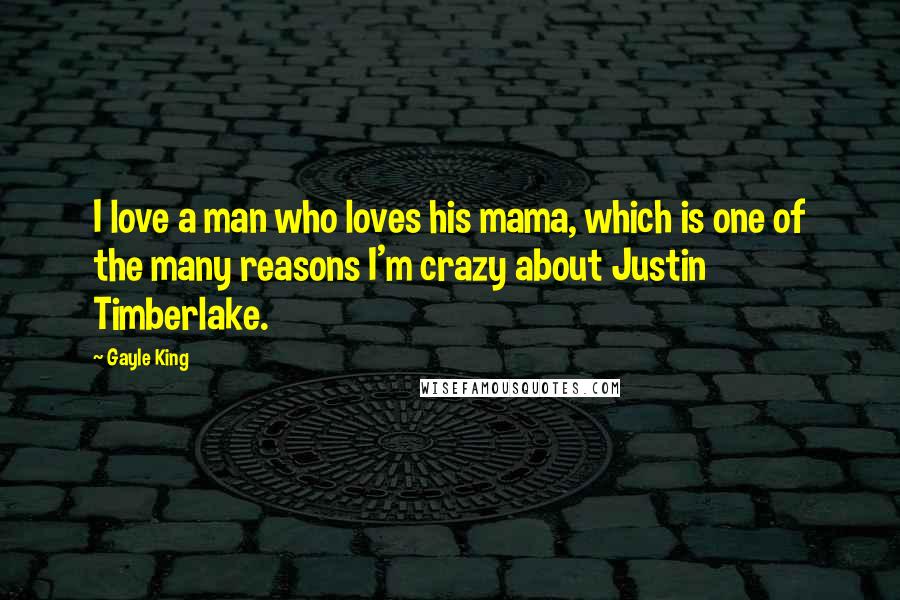 Gayle King Quotes: I love a man who loves his mama, which is one of the many reasons I'm crazy about Justin Timberlake.