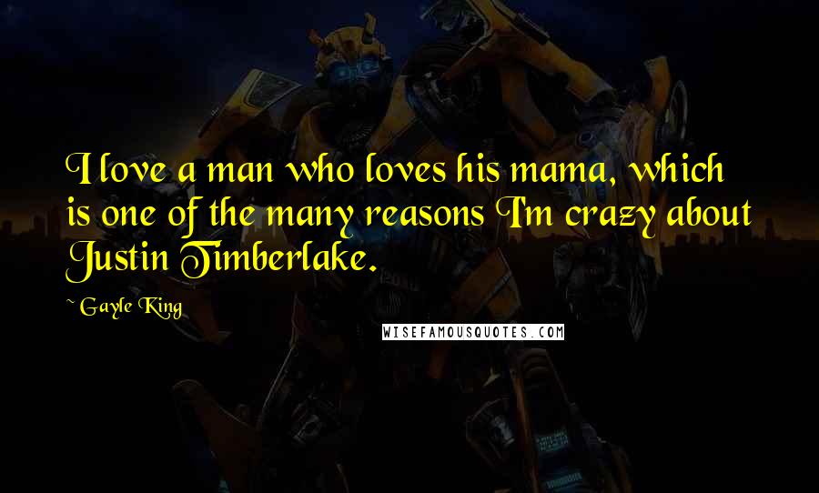 Gayle King Quotes: I love a man who loves his mama, which is one of the many reasons I'm crazy about Justin Timberlake.