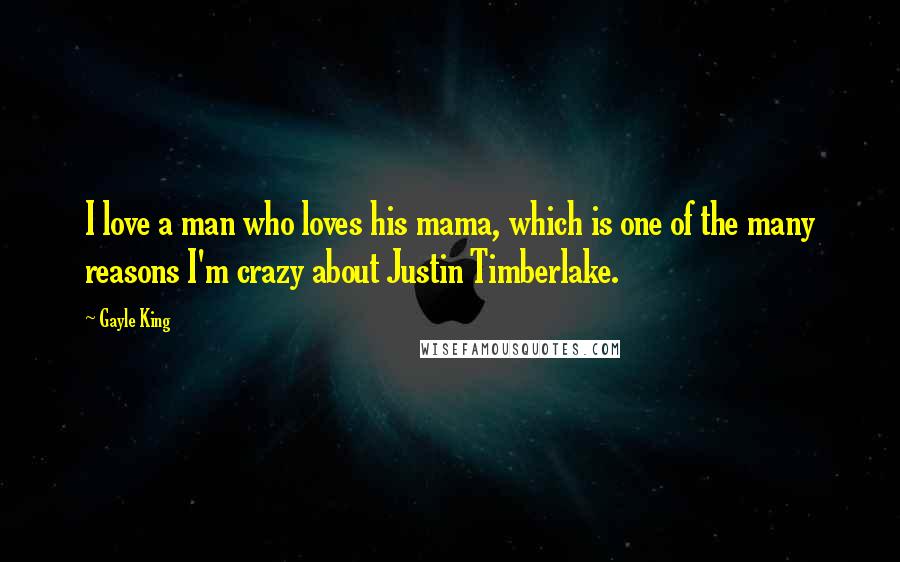 Gayle King Quotes: I love a man who loves his mama, which is one of the many reasons I'm crazy about Justin Timberlake.