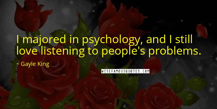 Gayle King Quotes: I majored in psychology, and I still love listening to people's problems.