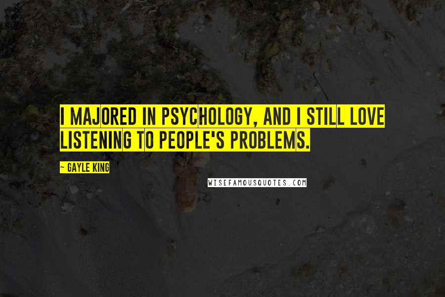 Gayle King Quotes: I majored in psychology, and I still love listening to people's problems.