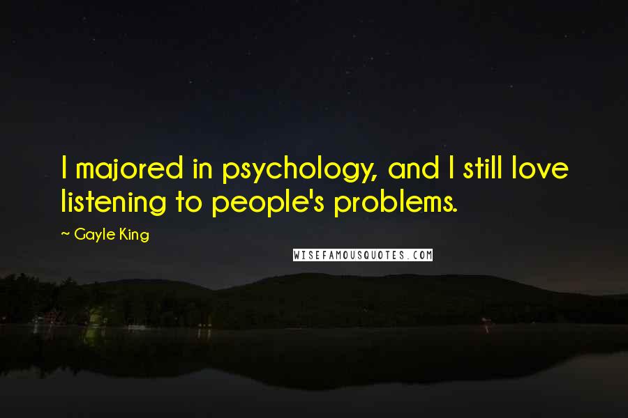 Gayle King Quotes: I majored in psychology, and I still love listening to people's problems.