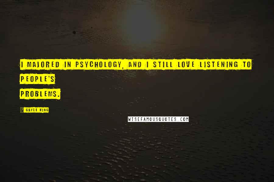 Gayle King Quotes: I majored in psychology, and I still love listening to people's problems.