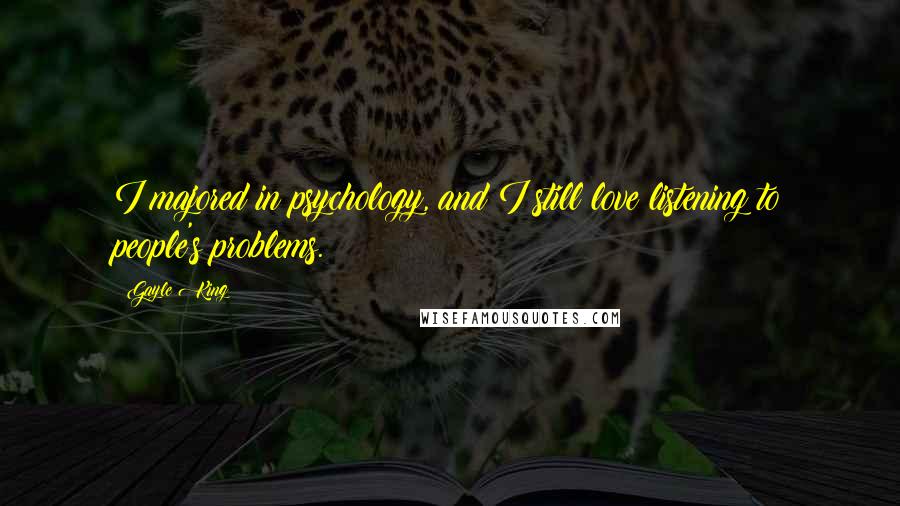 Gayle King Quotes: I majored in psychology, and I still love listening to people's problems.