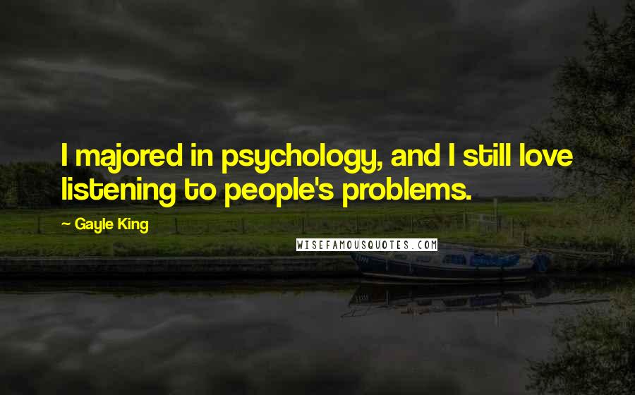 Gayle King Quotes: I majored in psychology, and I still love listening to people's problems.