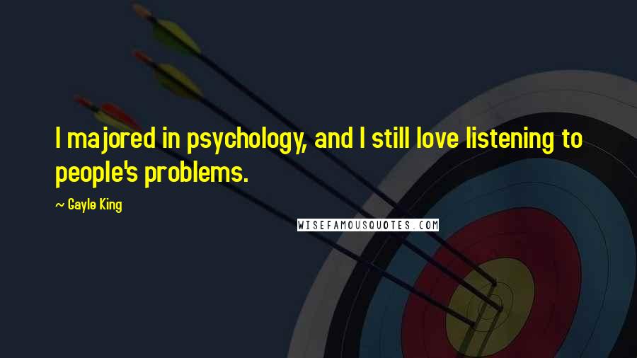 Gayle King Quotes: I majored in psychology, and I still love listening to people's problems.