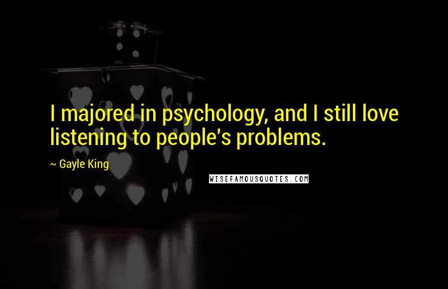 Gayle King Quotes: I majored in psychology, and I still love listening to people's problems.