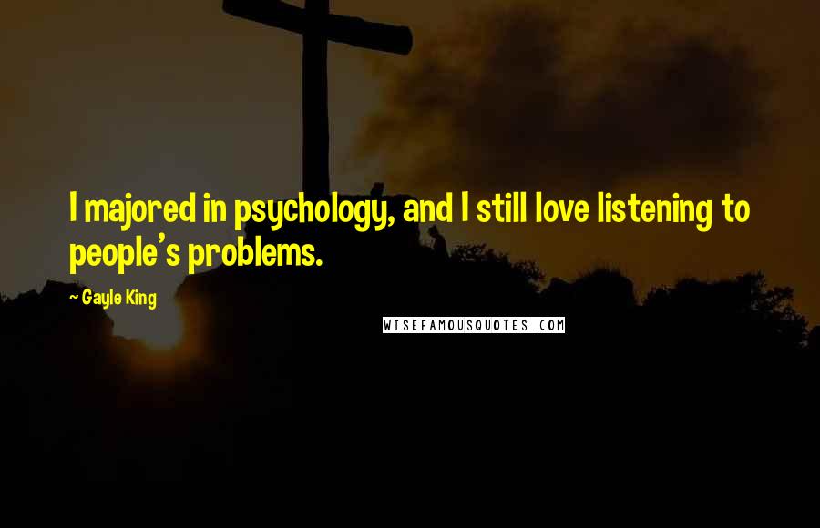 Gayle King Quotes: I majored in psychology, and I still love listening to people's problems.