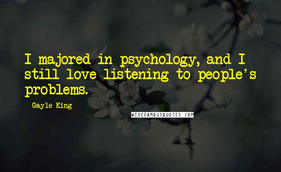 Gayle King Quotes: I majored in psychology, and I still love listening to people's problems.