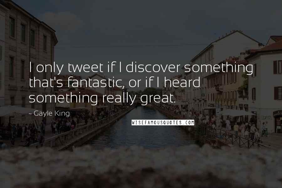 Gayle King Quotes: I only tweet if I discover something that's fantastic, or if I heard something really great.