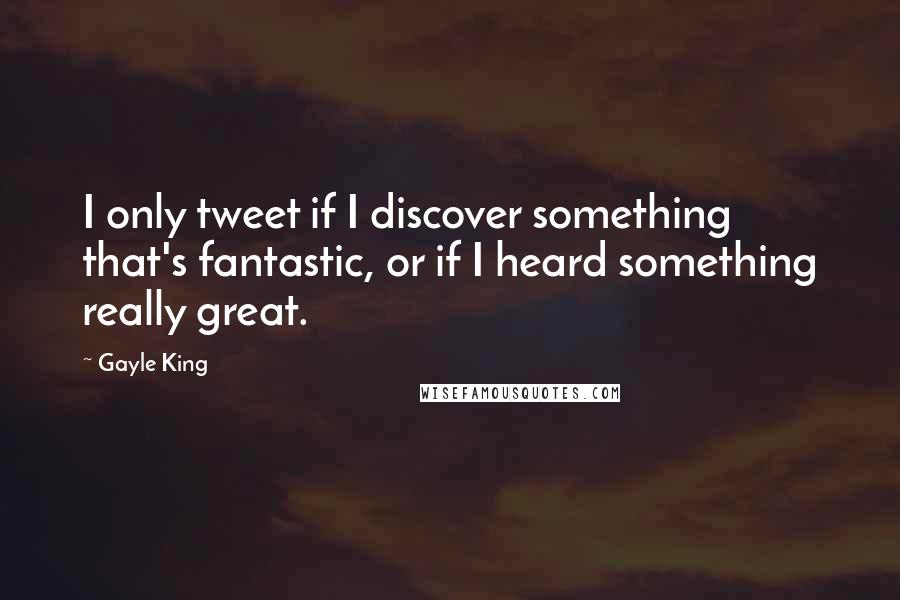 Gayle King Quotes: I only tweet if I discover something that's fantastic, or if I heard something really great.