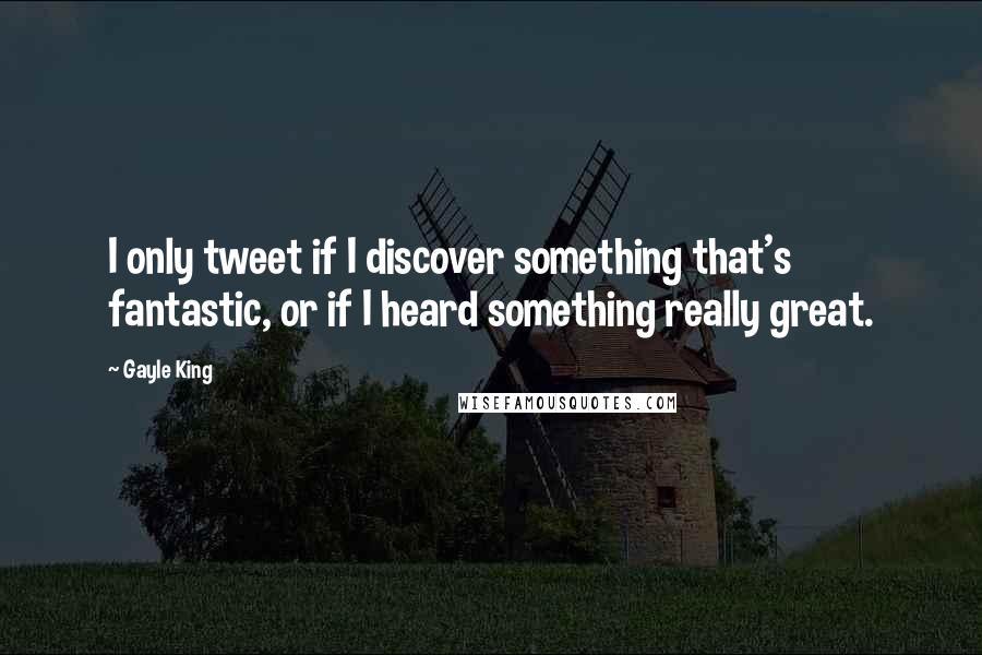 Gayle King Quotes: I only tweet if I discover something that's fantastic, or if I heard something really great.