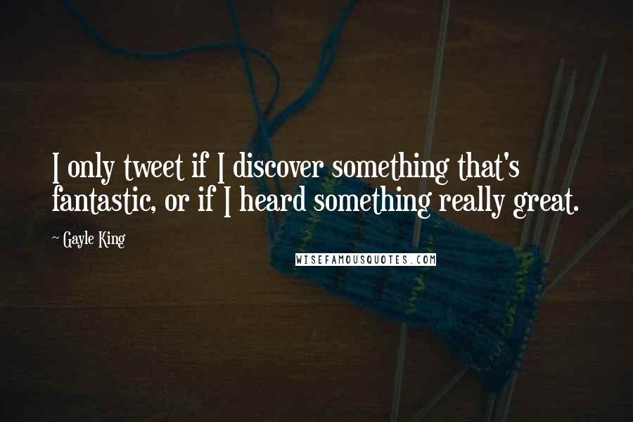 Gayle King Quotes: I only tweet if I discover something that's fantastic, or if I heard something really great.