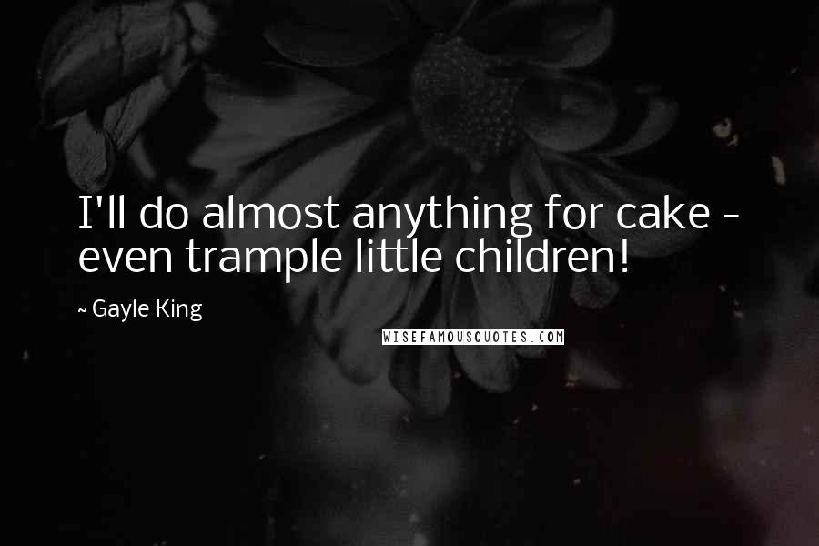 Gayle King Quotes: I'll do almost anything for cake - even trample little children!