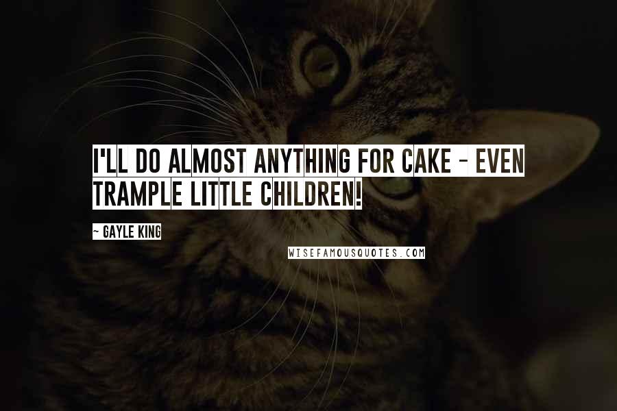 Gayle King Quotes: I'll do almost anything for cake - even trample little children!