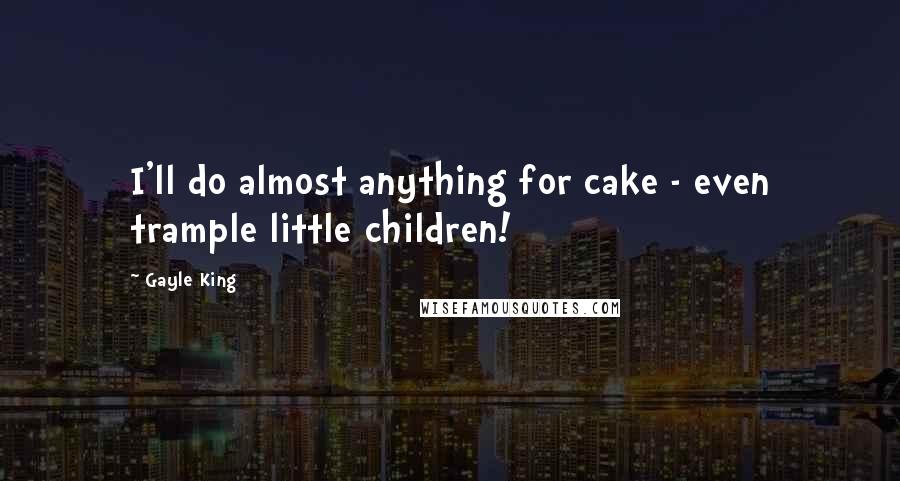 Gayle King Quotes: I'll do almost anything for cake - even trample little children!