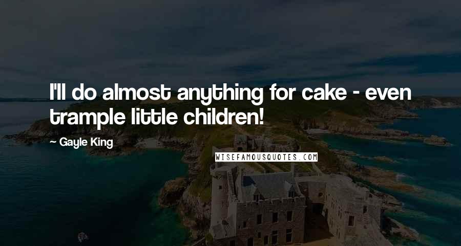 Gayle King Quotes: I'll do almost anything for cake - even trample little children!