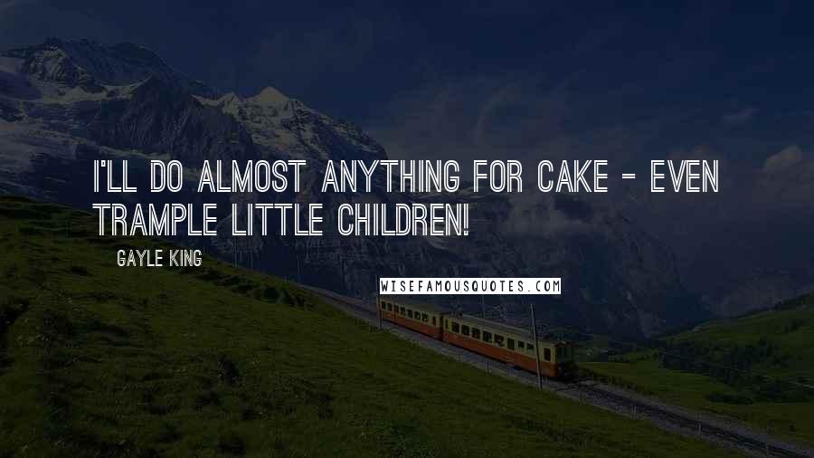 Gayle King Quotes: I'll do almost anything for cake - even trample little children!