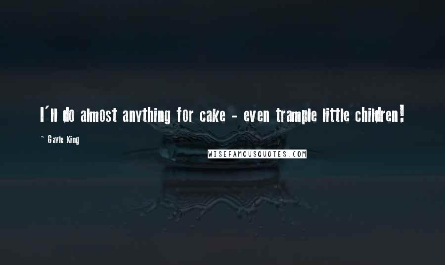 Gayle King Quotes: I'll do almost anything for cake - even trample little children!