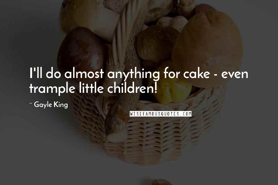 Gayle King Quotes: I'll do almost anything for cake - even trample little children!